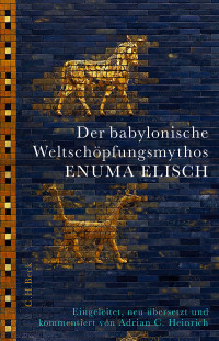 Adrian C. Heinrich; — Der babylonische Weltschöpfungsmythos Enuma Elisch