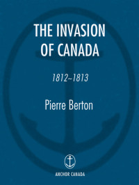 Berton, Pierre — [The Invasion of Canada 1812] • The Invasion of Canada