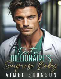 Aimee Bronson — Doctor Billionaire's Surprise Baby: A Brother's Best Friend Pretend Relationship Romance