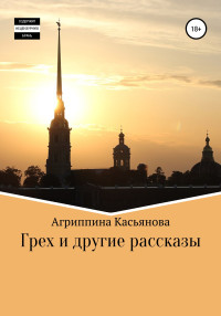 Агриппина Касьянова — Грех и другие рассказы