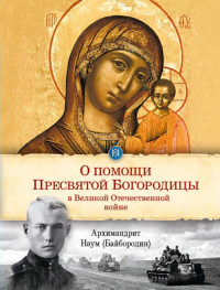 Архимандрит Наум (Байбородин) — О помощи Пресвятой Богородицы в Великой Отечественной войне: отрывки из проповедей и произведений