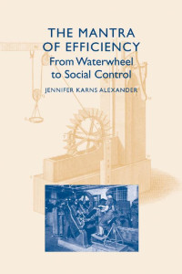 Jennifer Karns Alexander — The Mantra of Efficiency: From Waterwheel to Social Control