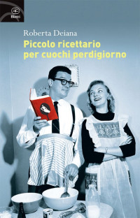 Roberta Deiana — Piccolo ricettario per cuochi perdigiorno (Fuori collana) (Italian Edition)