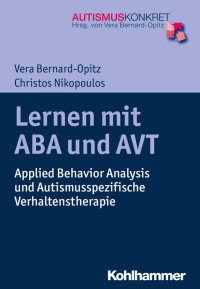 Vera Bernard-Opitz & Christos Nikopoulos — Lernen mit ABA und AVT: Applied Behavior Analysis und Autismus-spezifische Verhaltenstherapie