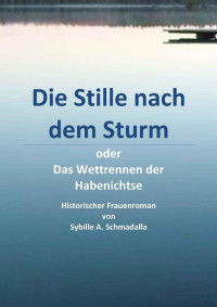 Sybille A. Schmadalla [Schmadalla, Sybille A.] — Die Stille nach dem Sturm: oder Das Wettrennen der Habenichtse (German Edition)