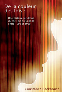 Constance Backhouse — De la couleur des lois: Une histoire juridique du racisme au Canada entre 1900 et 1950