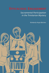 Kimberly Hope Belcher Foreword by Nathan D. Mitchell — Efficacious Engagement: Sacramental Participation in the Trinitarian Mystery