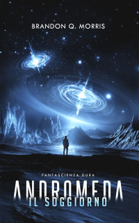 Morris, Brandon Q. — Andromeda: Il Soggiorno: Fantascienza hard (Il grande viaggio Vol. 2) (Italian Edition)