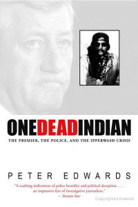 Peter Edwards — One Dead Indian: The Premier, The Police & The Ipperwash Crisis