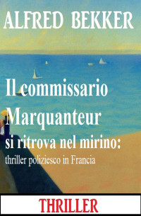 Alfred Bekker — Il commissario Marquanteur si ritrova nel mirino: thriller poliziesco in Francia