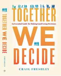 Craig Freshley — Together We Decide: an Essential Guide For Making Good Group Decisions