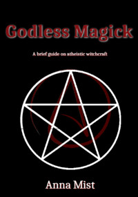 Mist, Anna — Godless Magick: A brief guide on atheistic witchcraft