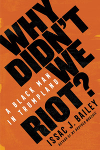 Issac J. Bailey [Bailey, Issac J.] — Why Didn't We Riot?