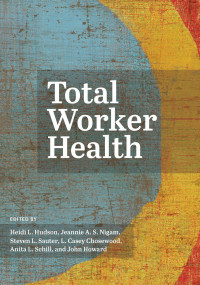 Hudson, Heidi;Nigam, Jeannie A. S.;Sauter, Steven L.;Chosewood, L. Casey;Schill, Anita L.;Howard, John; — Total Worker Health