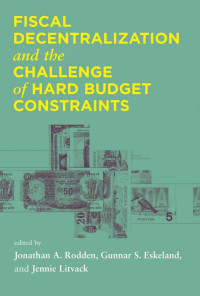 Jonathan A.Rodden, Gunnar S. Eskeland & Jennie Litvack — Fiscal Decentralization and the Challenge of Hard Budget Constraints