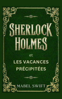 Swift, Mabel & Mabel Swift — Mystères de Sherlock Holmes T3 : Sherlock Holmes et les vacances précipitées