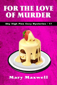 Mary Maxwell — For the Love of Murder (Sky High Pies Cozy Mysteries Book 17)