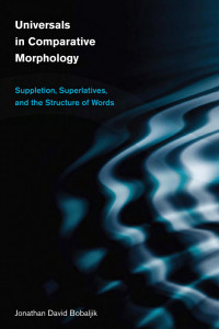 Jonathan David Bobaljik — Universals in Comparative Morphology: Suppletion, Superlatives, and the Structure of Words