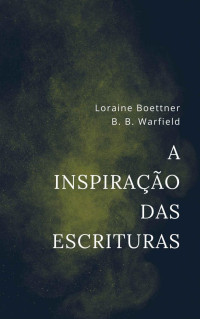 Loraine Boettner & B.B. Warfield — A inspiração das Escrituras