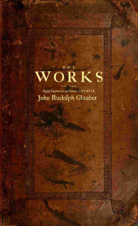 John Rudolph Glauber — The works of the highly experienced and famous chymist, John Rudolph Glauber