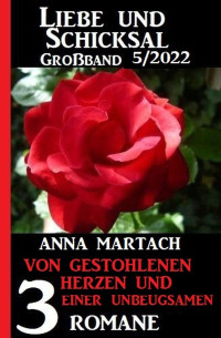 Anna Martach — Von gestohlenen Herzen und einer Unbeugsamen: Liebe und Schicksal Großband 3 Romane 5/2022