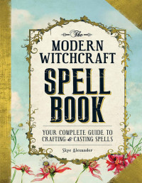 Alexander, Skye — The Modern Witchcraft Spell Book: Your Complete Guide to Crafting and Casting Spells