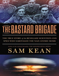 Kean, Sam — The Bastard Brigade: The True Story of the Renegade Scientists and Spies Who Sabotaged the Nazi Atomic Bomb