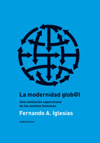 Fernando Iglesias — La modernidad glob@l: Una revolución copernicana en los asuntos humanos 