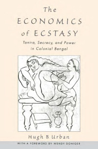 Hugh B. Urban — The Economics of Ecstasy: Tantra, Secrecy and Power in Colonial Bengal