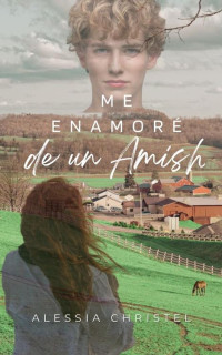 Alessia Christel — Me enamoré de un Amish: Novela Romántica Contemporanea (Spanish Edition)