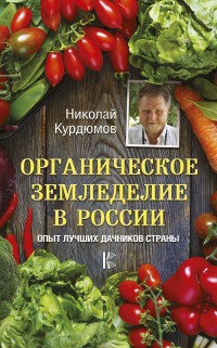 Николай Иванович Курдюмов — Органическое земледелие в России. Опыт лучших дачников страны