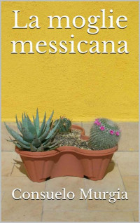 Consuelo Murgia — La moglie messicana (Italian Edition)