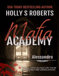 Holly S. Roberts — Alessandro: A Dark High School Bully Romance (Mafia Academy Book 1)