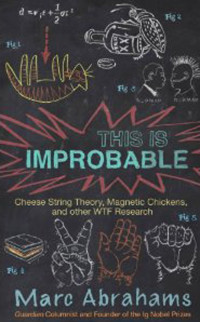 Marc Abrahams [Abrahams, Marc] — This is Improbable: Cheese String Theory, Magnetic Chickens, and Other WTF Research