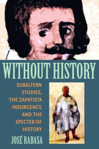 Jose Rabasa — Without History: Subaltern Studies, the Zapatista Insurgency, and the Specter of History