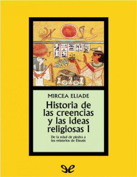 Mircea Eliade — Historia De Las Creencias Y Las Ideas Religiosas I