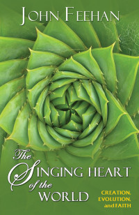 Feehan, John — The Singing Heart of the World: Creation, Evolution and Faith