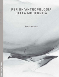 Ägnes Heller — Per un’antropologia della modernità