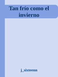 j_sixteenn — Tan frío como el invierno