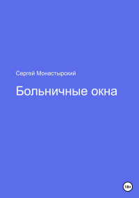 Сергей Семенович Монастырский — Больничные окна