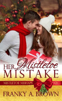 Franky A Brown — Her Mistletoe Mistake (Mistletoe Mishaps Book 2)