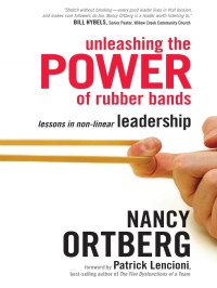 Ortberg, Nancy, Lencioni, Patrick — Unleashing the Power of Rubber Bands