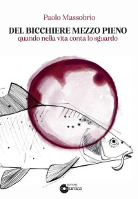 Paolo Massobrio — Del Bicchiere Mezzo Pieno: Quando nella vita conta lo sguardo (Italian Edition)