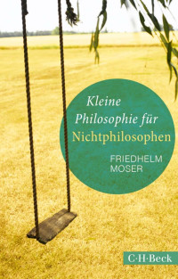 Moser, Friedhelm — Kleine Philosophie für Nichtphilosophen