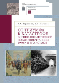 Александр Александрович Вершинин & Наталья Николаевна Наумова — От триумфа к катастрофе. Военно-политическое поражение Франции 1940 г. и его истоки