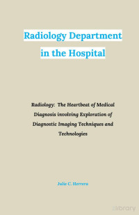 Julie C. Herrera — RADIOLOGY DEPARTMENT IN THE HOSPITAL - Radiology - The Heartbeat of Medical Diagnosis involving Exploration of Diagnostic Imaging Techniques and Technologies