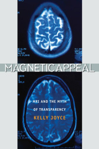 Kelly A. Joyce — Magnetic Appeal: MRI and the Myth of Transparency