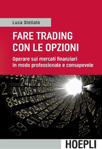 Luca Stellato — Fare trading con le opzioni: Operare sui mercati finanziari in modo professionale e consapevole