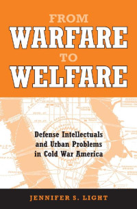 Jennifer S. Light — From Warfare to Welfare: Defense Intellectuals and Urban Problems in Cold War America