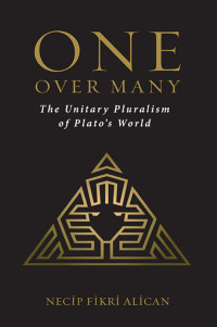 Necip Fikri Alican — One Over Many: The Unitary Pluralism of Plato's World